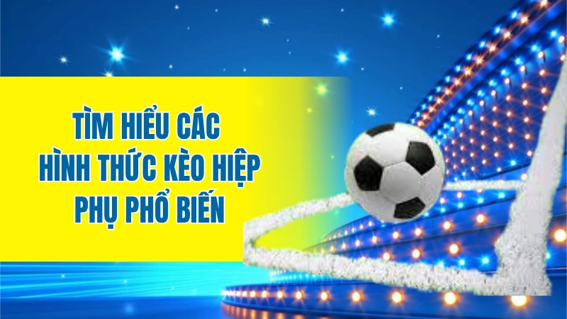 Tìm hiểu các hình thức kèo hiệp phụ phổ biến