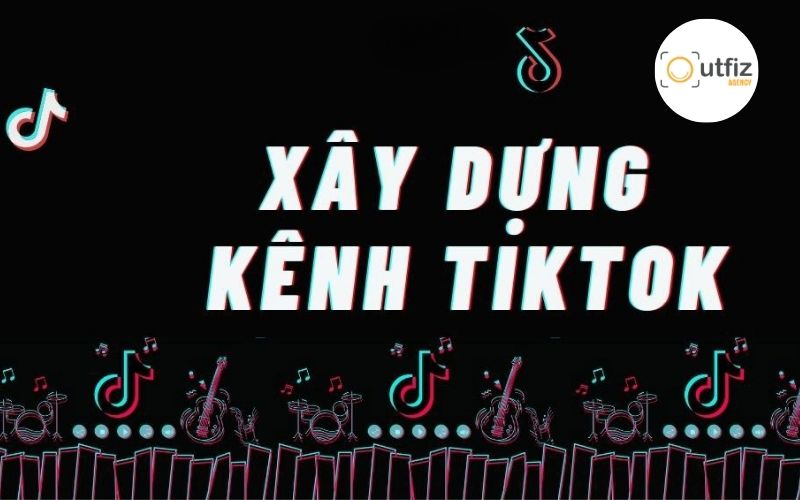 Xây dựng kênh TikTok là gì?