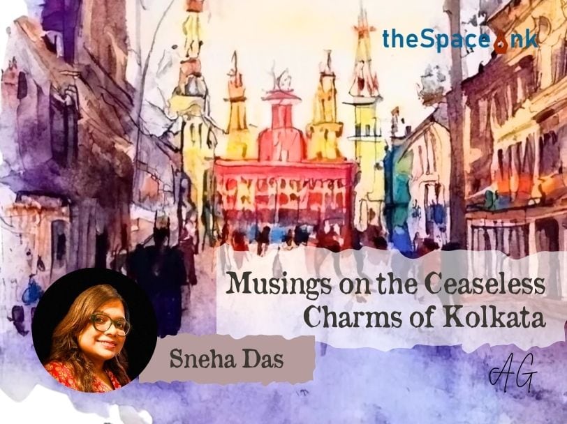 Musings on the Ceaseless Charms of Kolkata -Sneha Das