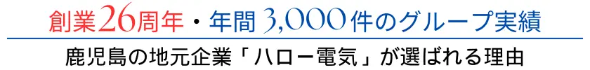 創業26周年・年間3,000件のグループ実績。鹿児島の地元企業「ハロー電気」が選ばれる理由。
