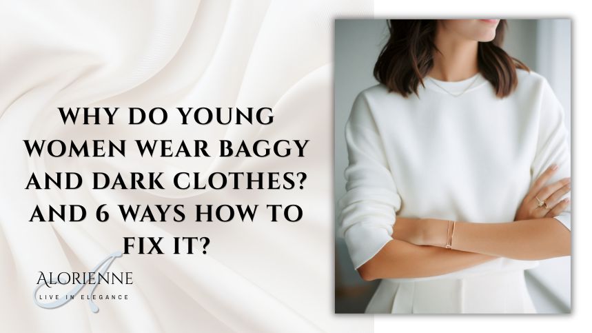 Why do young women wear baggy and dark clothes? And 6 ways to fix it. 