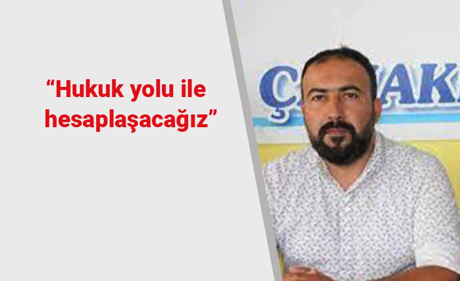 “Hukuk yolu ile hesaplaşacağız”