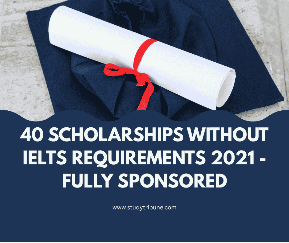 40 Scholarships Without IELTS Requirements 2021 - Fully Sponsored