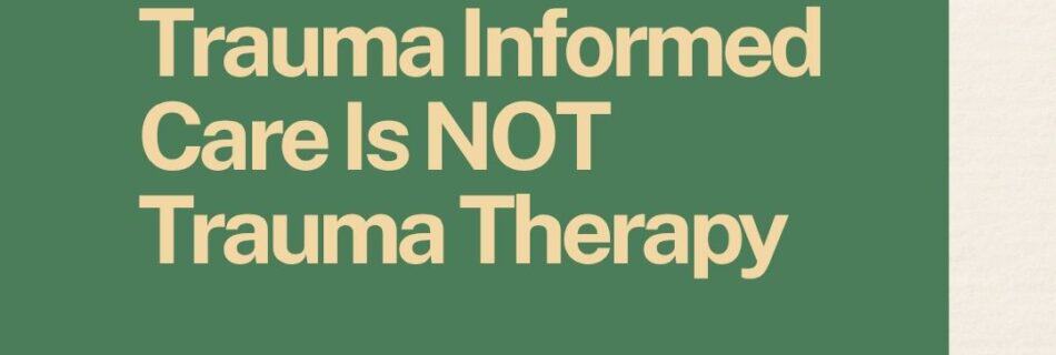 Trauma informed care is not trauma informed therapy
