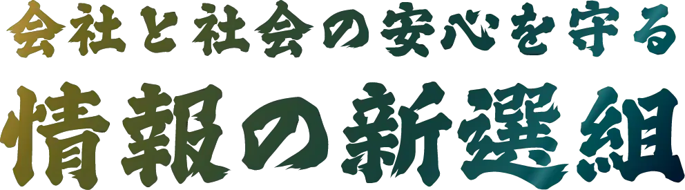 会社と社会の安全を守る情報の新選組
