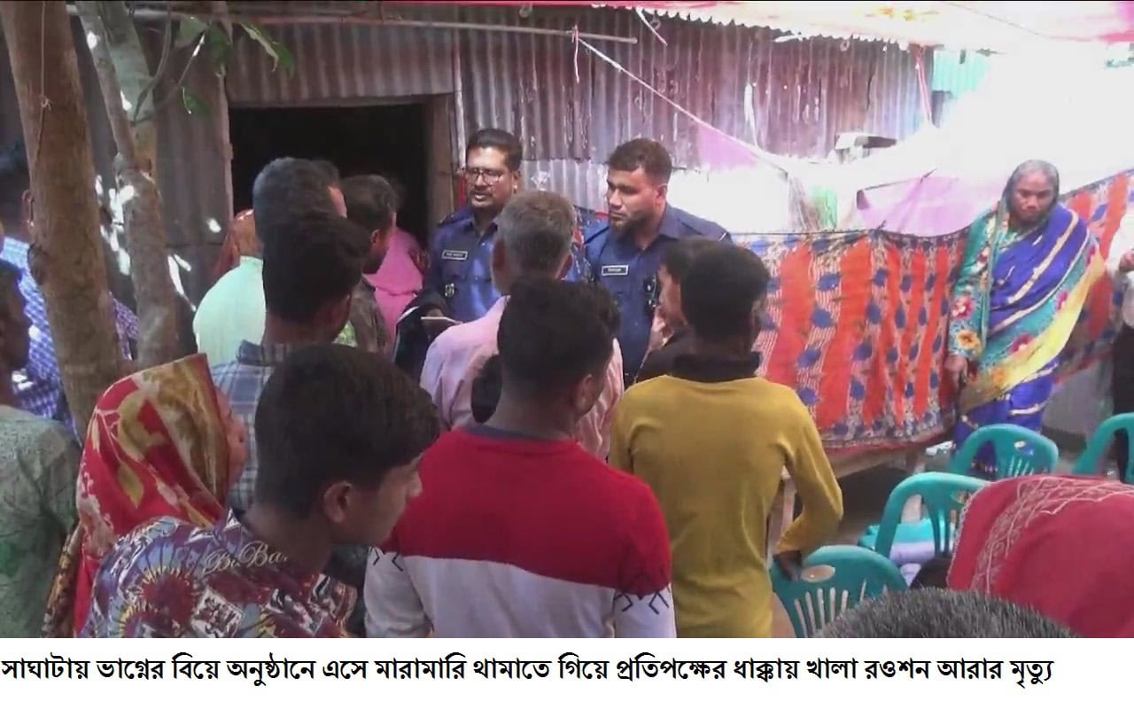 সাঘাটায় ভাগ্নের বিয়ে অনুষ্ঠানে এসে মারামারি থামাতে গিয়ে প্রতিপক্ষের ধাক্কায় খালা রওশন আরার মৃত্যু