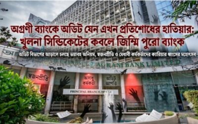 অগ্রণী ব্যাংকে অডিট যেন এখন প্রতিশোধের হাতিয়ার: খুলনা সিন্ডিকেটের কবলে জিম্মি পুরো ব্যাংক