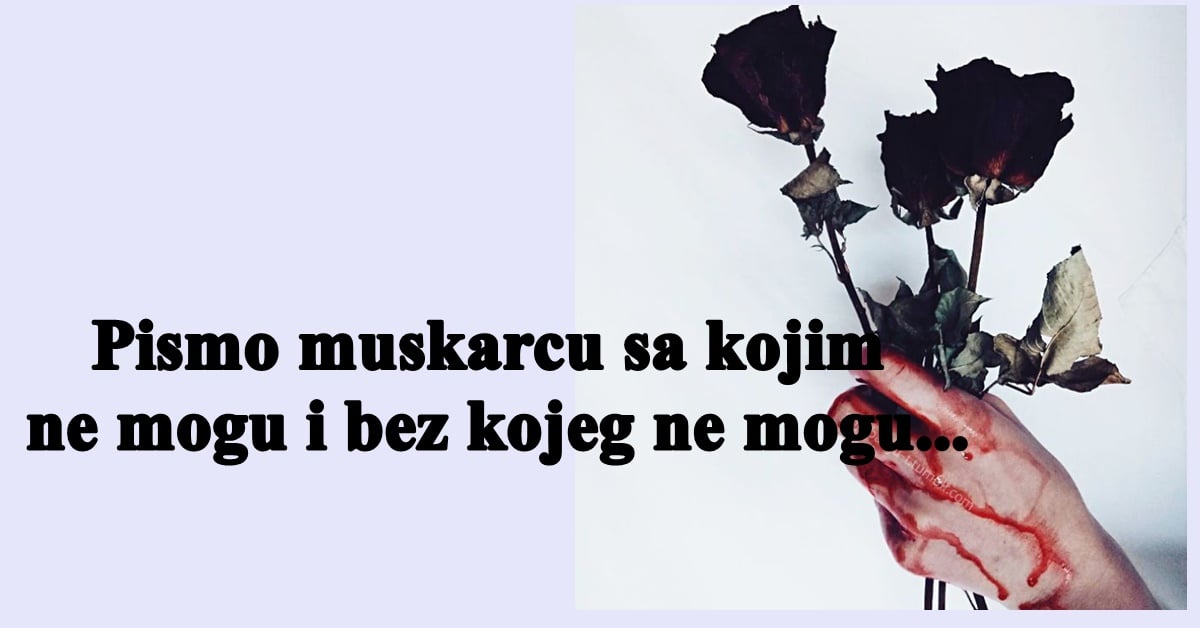 Pismo muskarcu sa kojim ne mogu i bez kojeg ne mogu… Pismo muskarcu sa kojim ne mogu i bez kojeg ne mogu…