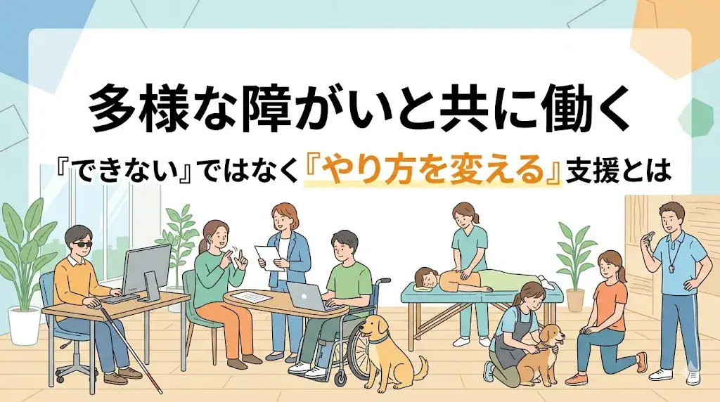 多様な障がいと共に働く　できないではなくやり方を変える支援とは