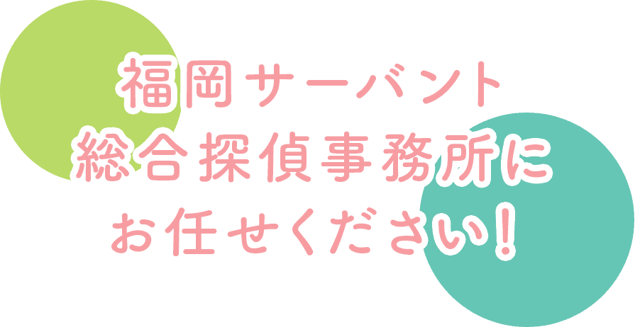 福岡サーバント総合探偵事務所にお任せください！