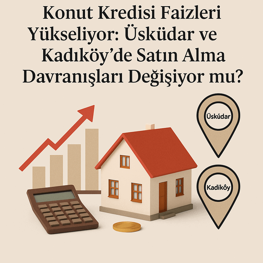 Konut Kredisi Faizleri Yükseliyor: Üsküdar ve Kadıköy'de Satın Alma Davranışları Değişiyor mu? 3 2025 Konut Kredisi