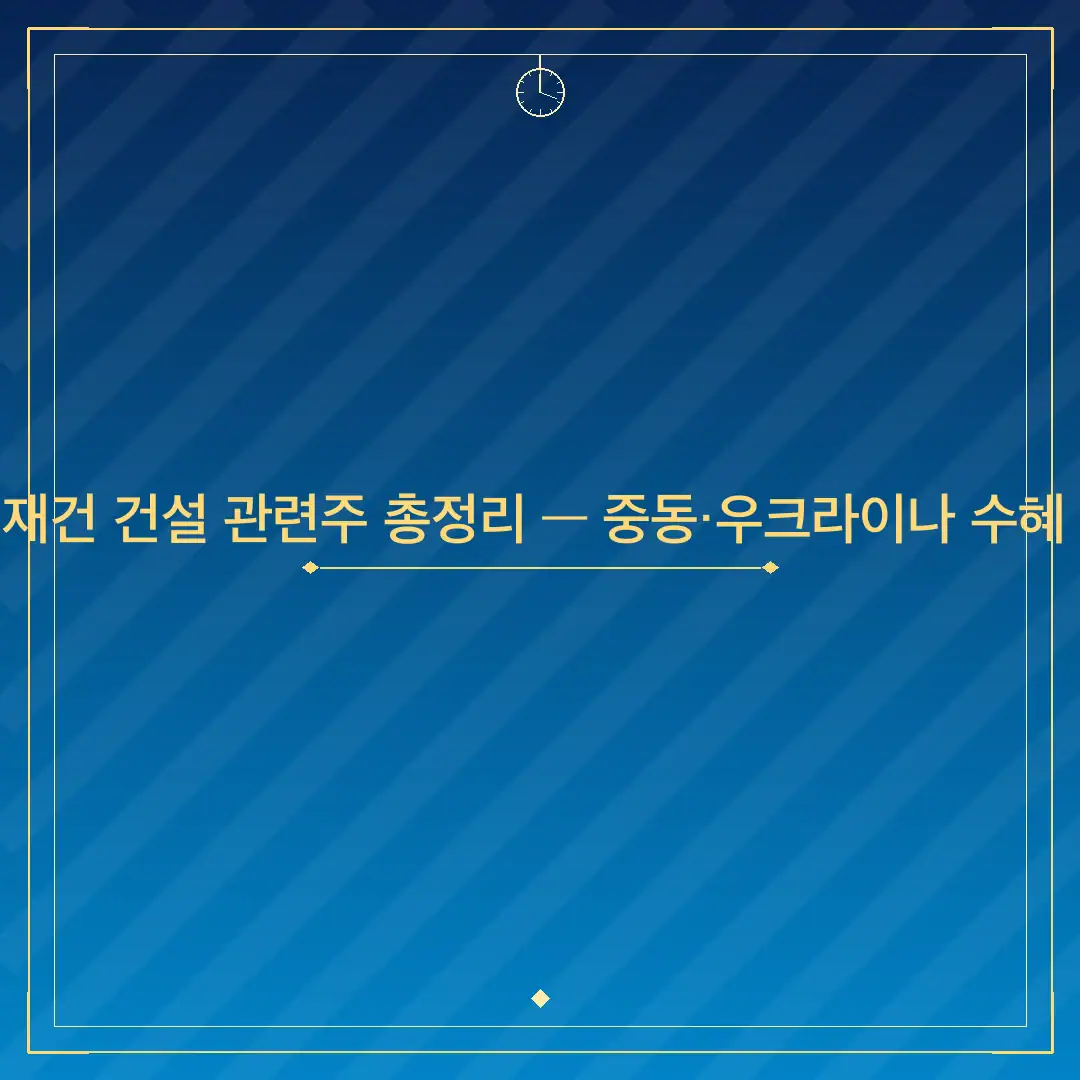 2026년 전쟁 재건 건설 관련주 총정리 — 중동·우크라이나 수혜 종목 탑픽 5선