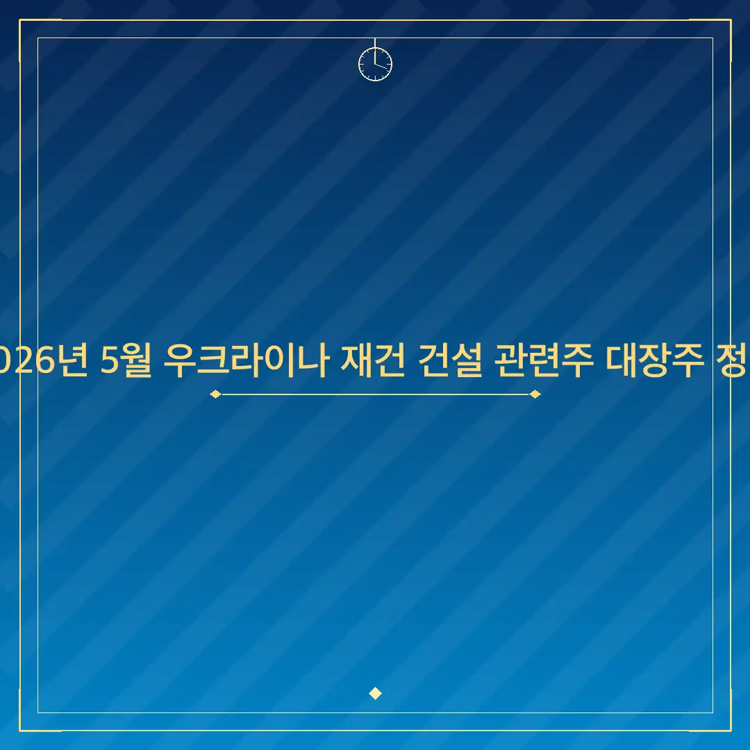 2026년 5월 우크라이나 재건 건설 관련주 대장주 정리