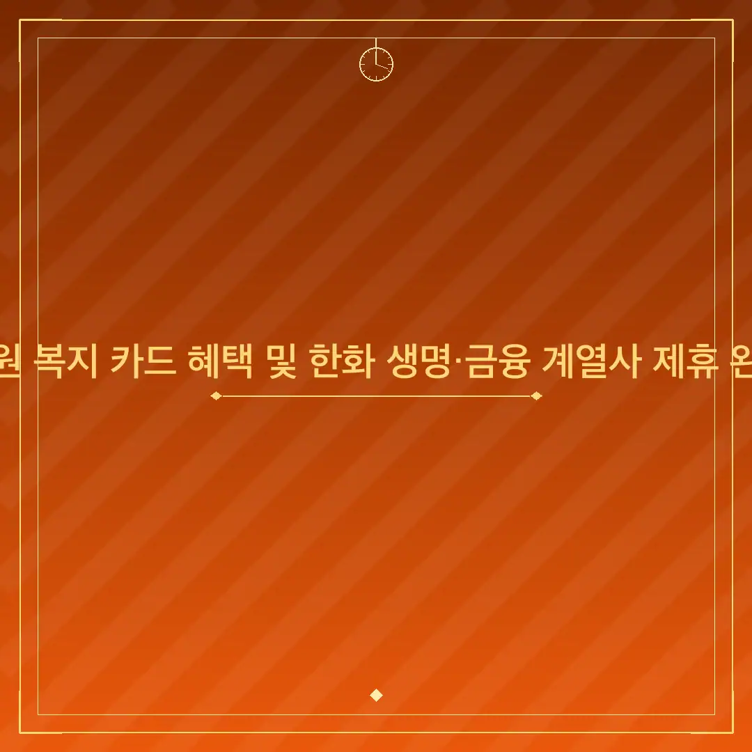 한화 임직원 복지 카드 혜택 및 한화 생명·금융 계열사 제휴 완벽 가이드