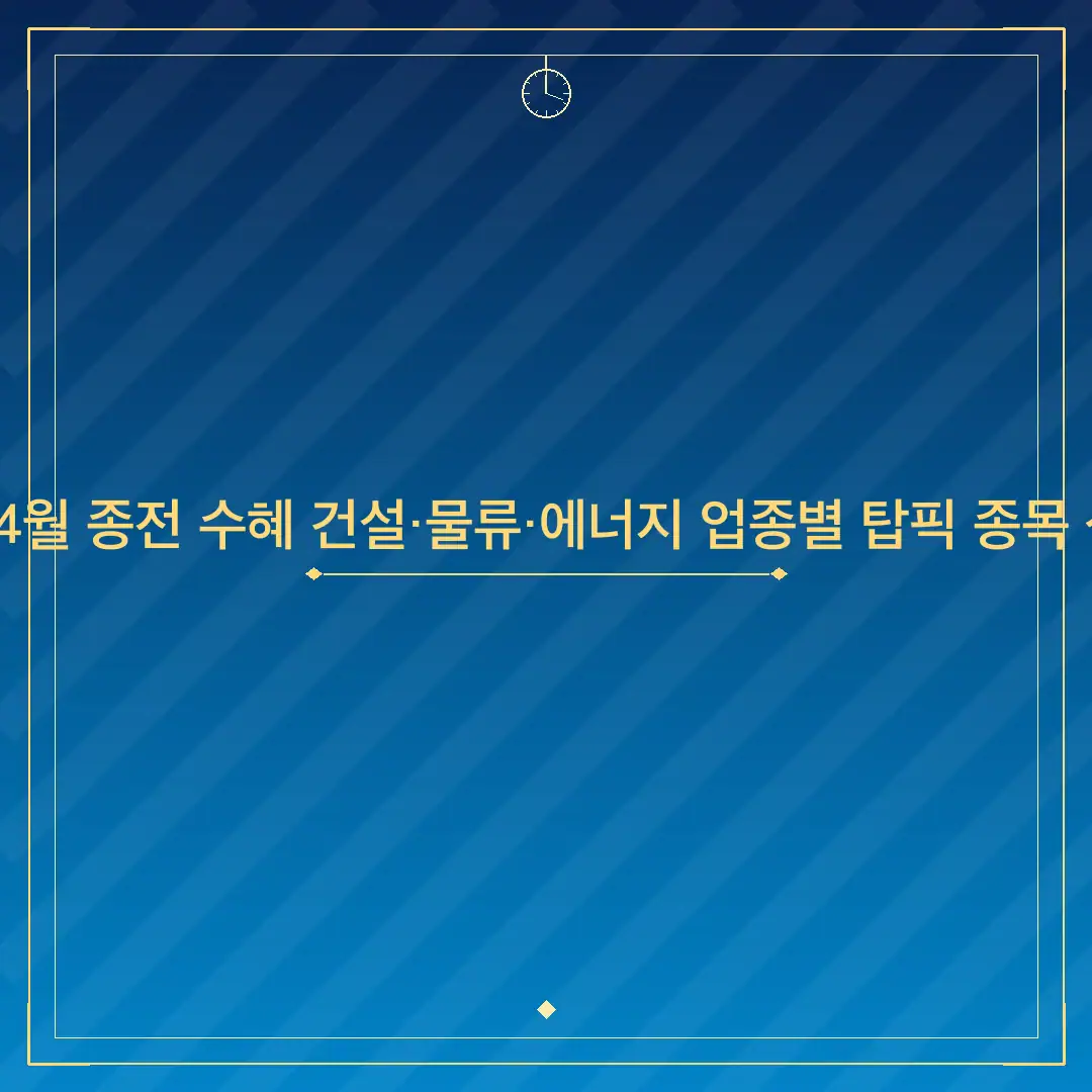 2026년 4월 종전 수혜 건설·물류·에너지 업종별 탑픽 종목 상세 정리