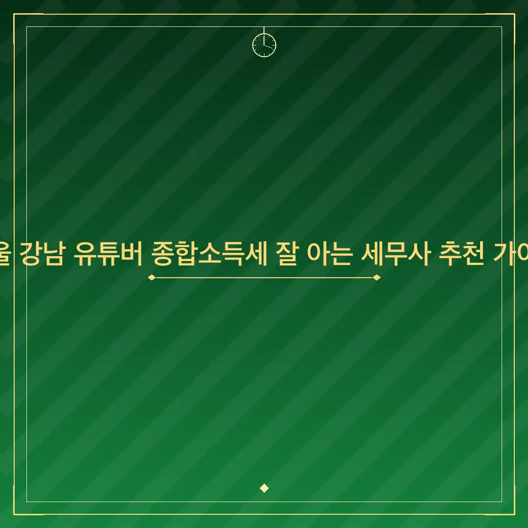 서울 강남 유튜버 종합소득세 잘 아는 세무사 추천 가이드