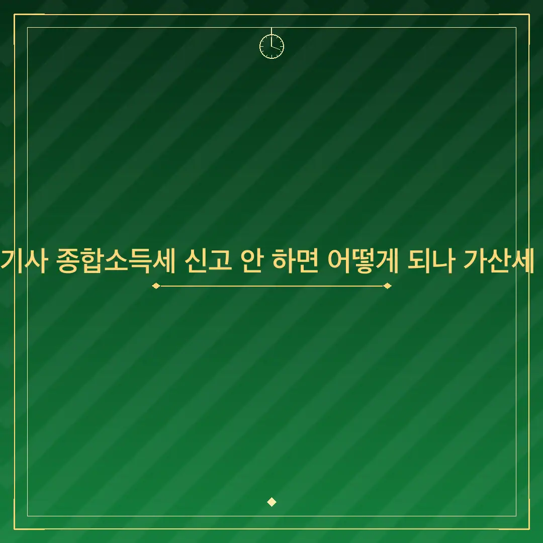 대리기사 종합소득세 신고 안 하면 어떻게 되나 가산세 정리
