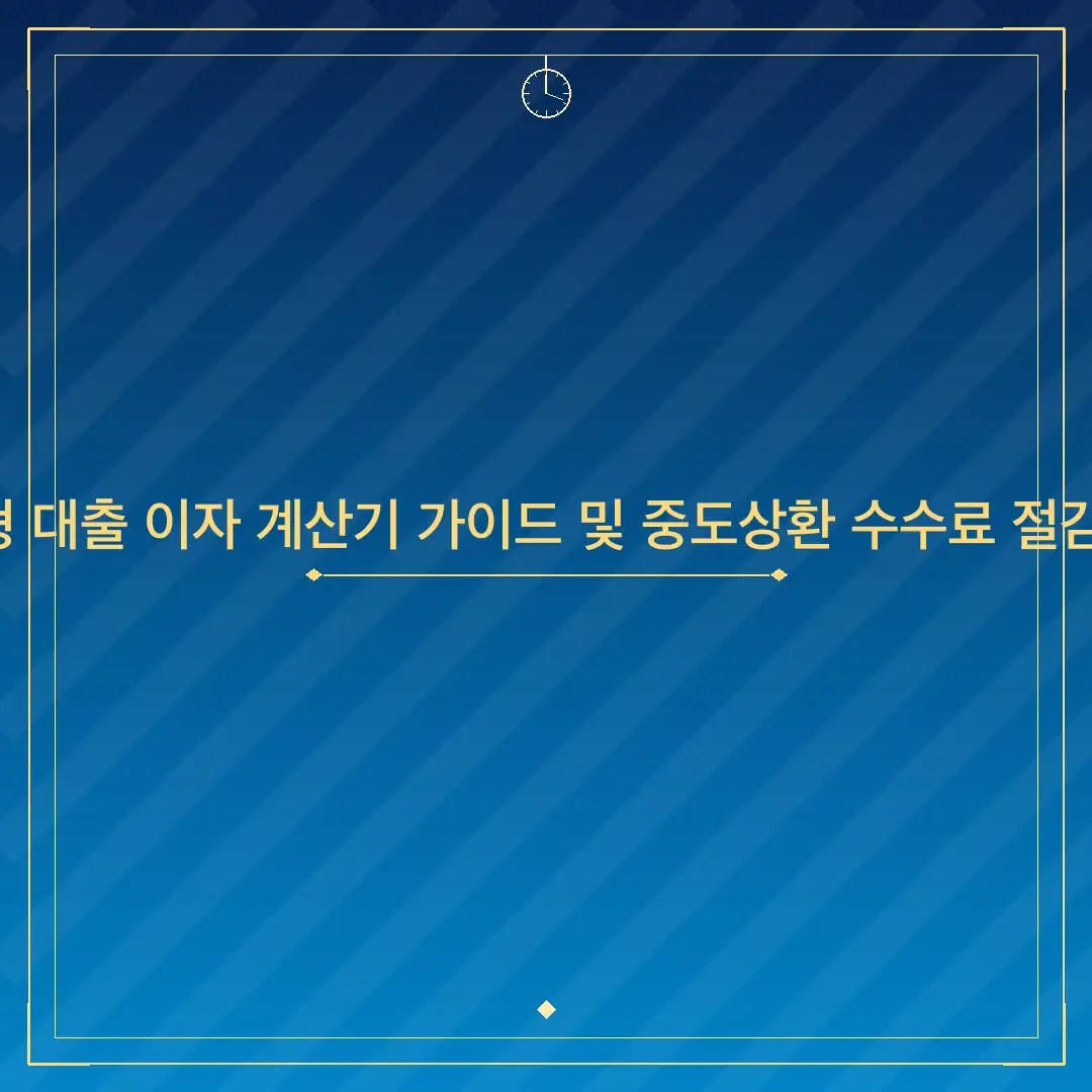 지능형 대출 이자 계산기 가이드 및 중도상환 수수료 절감 전략