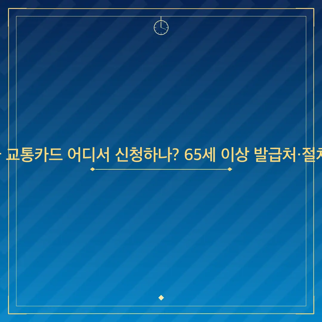 고령자 교통카드 어디서 신청하나? 65세 이상 발급처·절차 안내