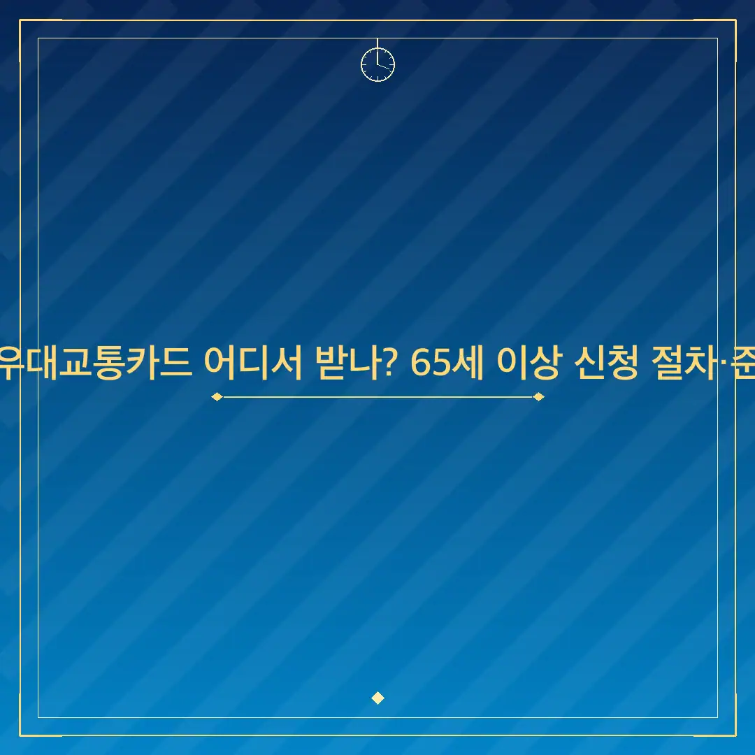 경로우대교통카드 어디서 받나? 65세 이상 신청 절차·준비물