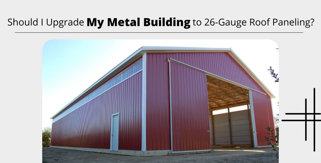 Should I Upgrade My Metal Building to 26-Gauge Roof Paneling?