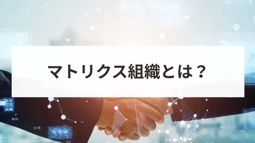 マトリックス組織とは？メリット・デメリットと失敗しない導入手順を解説