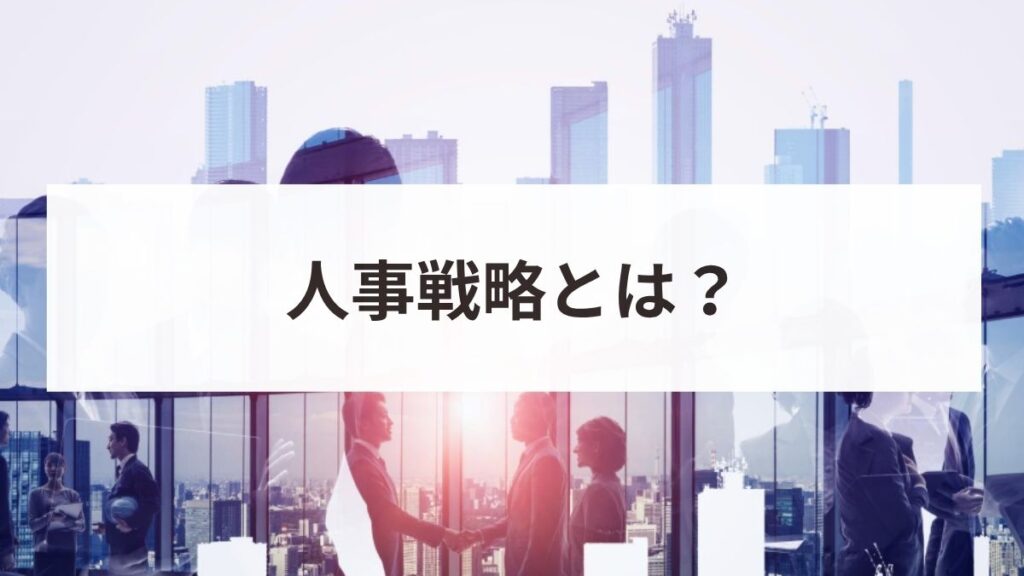 人事戦略とは？策定の5ステップとフレームワーク・企業事例を解説