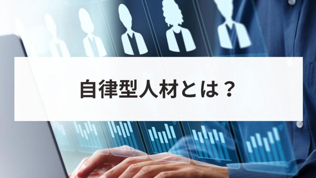 自律型人材とは？育成方法や特徴、指示待ちから脱却させるポイントを解説！