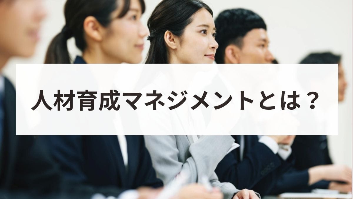 人財育成マネジメントとは？必要なスキルと具体的な進め方・成功事例を解説