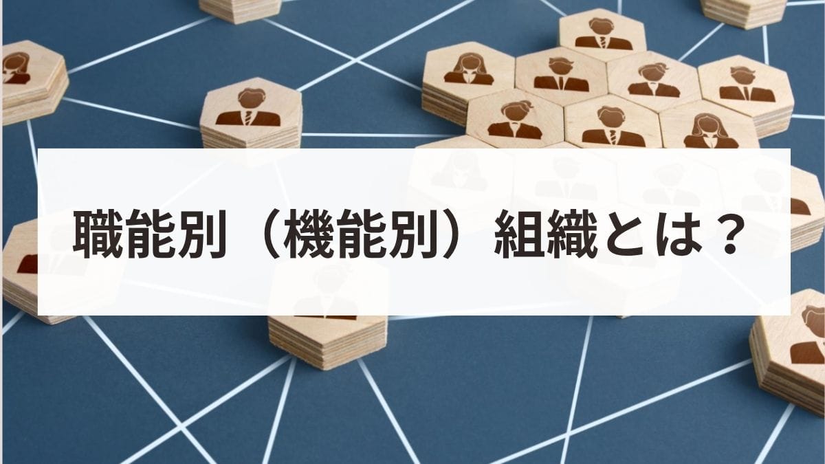 職能別組織とは？メリット・デメリットや事業部制との違い・事例を解説