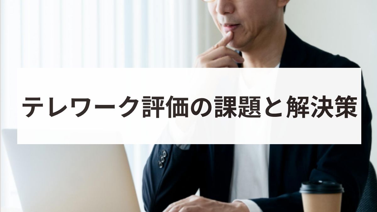 テレワーク評価の課題と解決策とは？具体的な手法や企業事例を解説