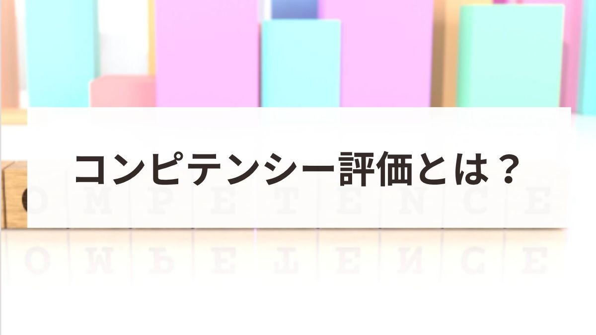 コンピテンシー評価とは？メリットや制度の基本・導入手順を解説