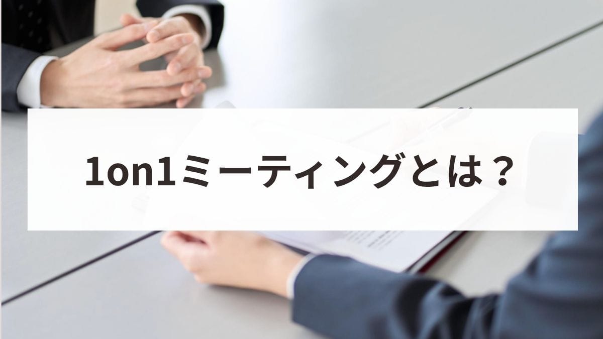 1on1ミーティングとは？目的と効果的な進め方・アジェンダ例を解説