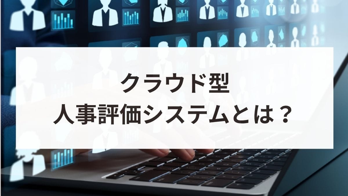 クラウド型人事評価システムとは?導入メリットや選び方を解説