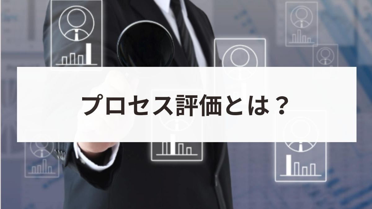 プロセス評価とは？導入のメリット・デメリットと評価項目の書き方を解説
