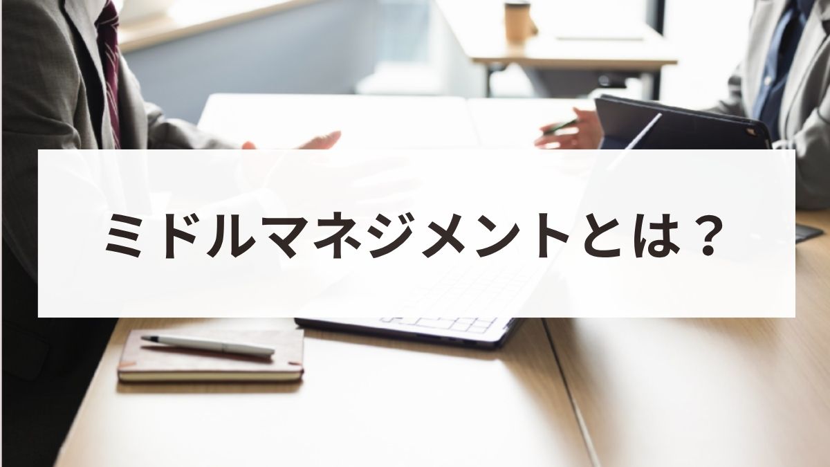 ミドルマネジメントとは？役割や必要なスキル、育成方法と企業事例を解説