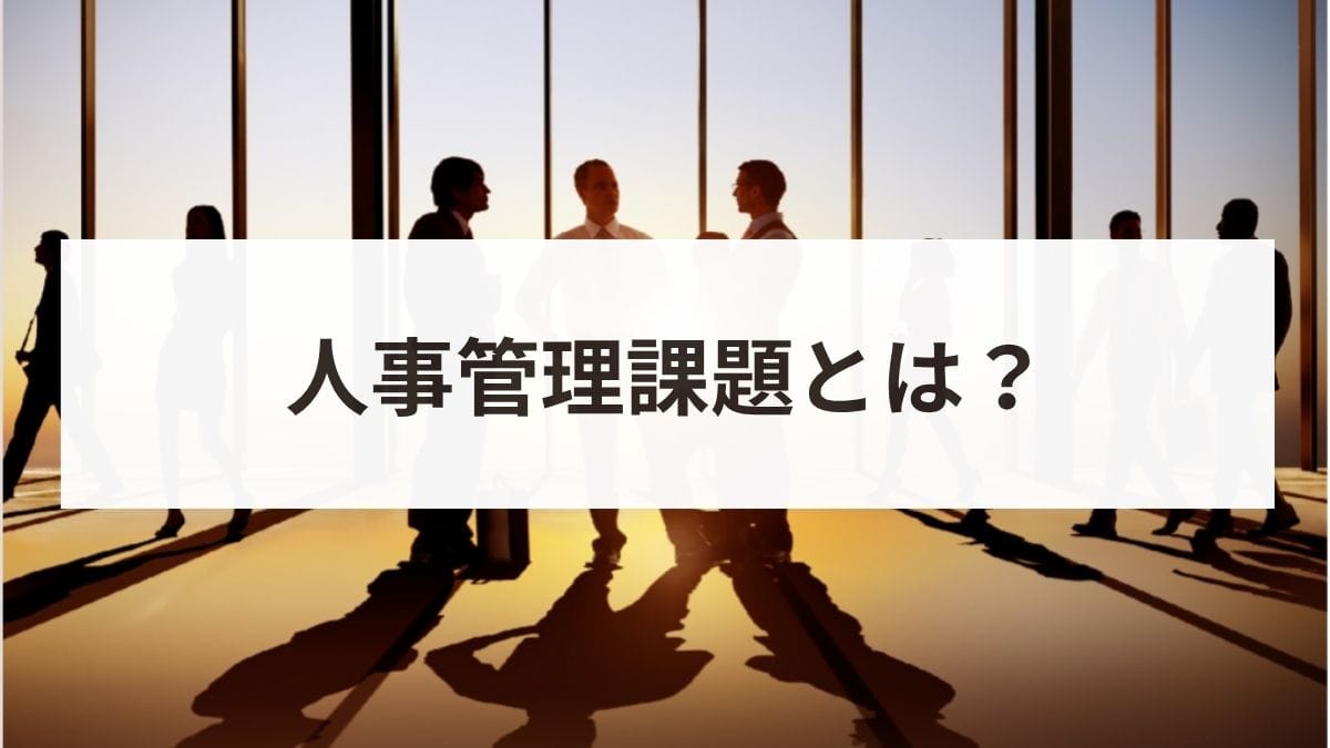 人事管理課題とは？現代の企業が抱える5つの課題と解決策・成功事例を解説