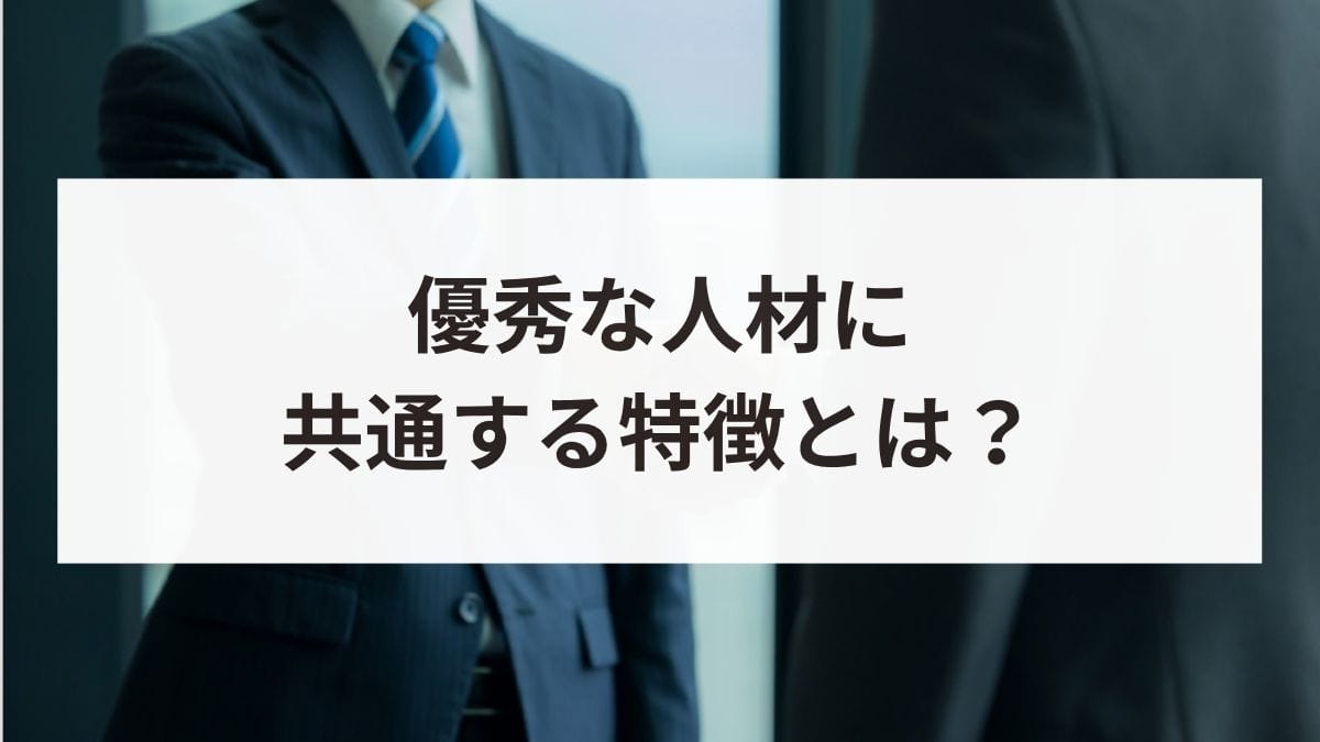 優秀な人材に共通する特徴とは？面接での見極め方や定着のポイントを解説