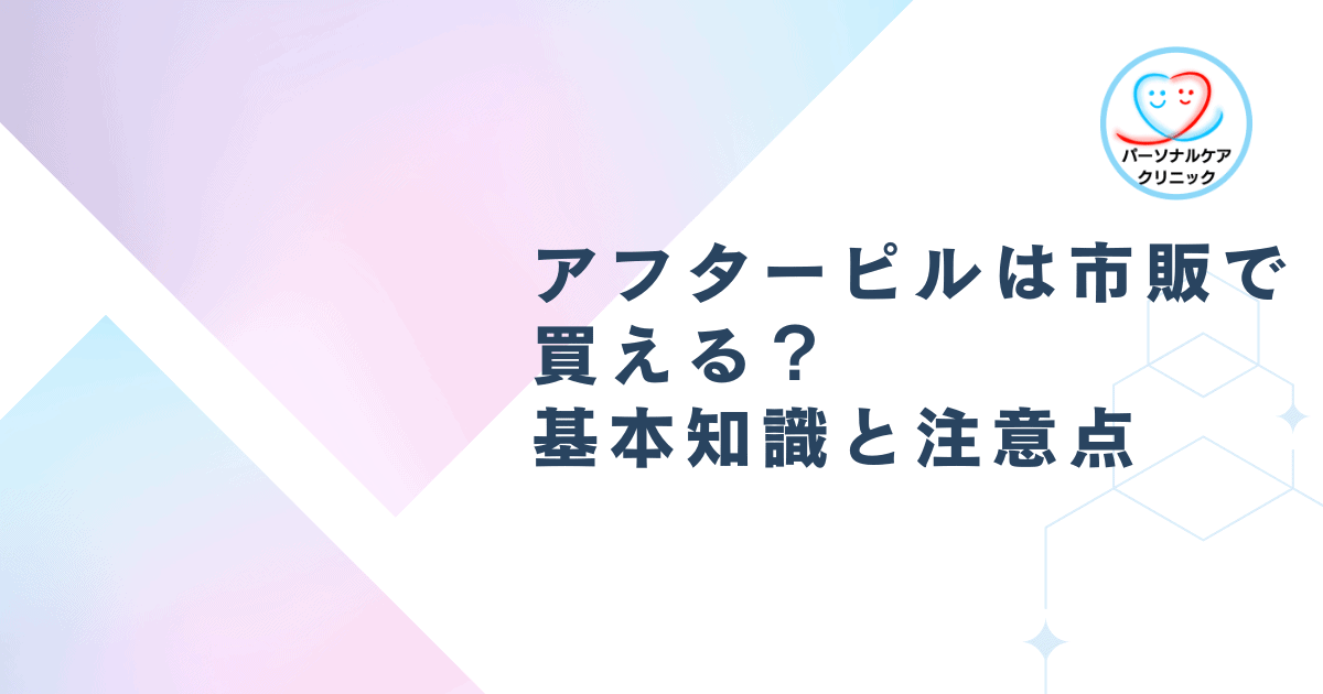 アフターピルは市販で買える?基本知識と注意点