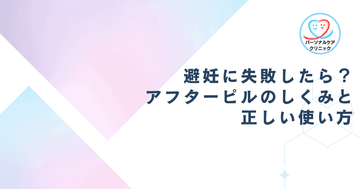 避妊に失敗したら?アフターピルのしくみと正しい使い方