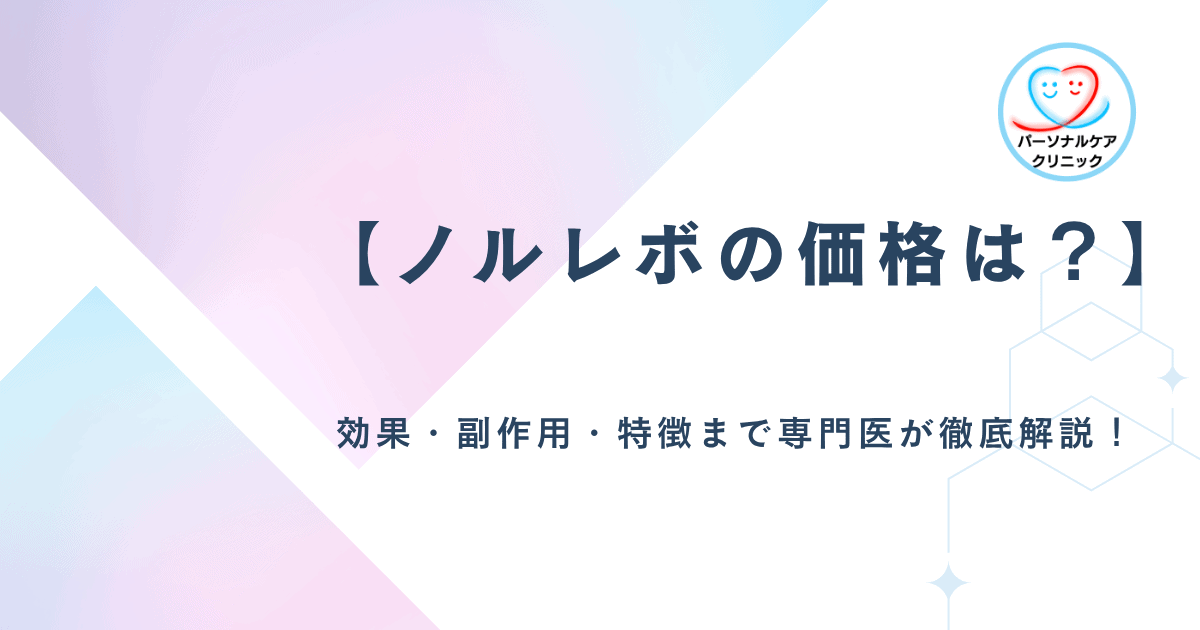 【ノルレボの価格は?】効果・副作用・特徴まで専門医が徹底解説!