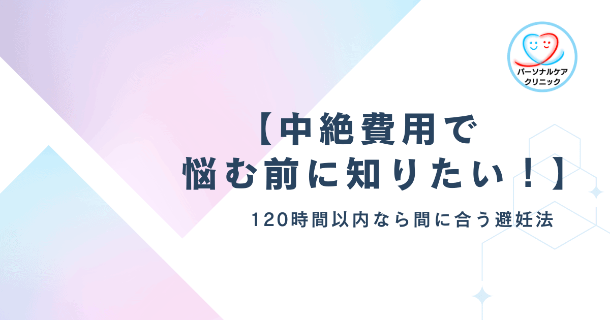 【中絶費用で悩む前に知りたい!】120時間以内なら間に合う避妊法