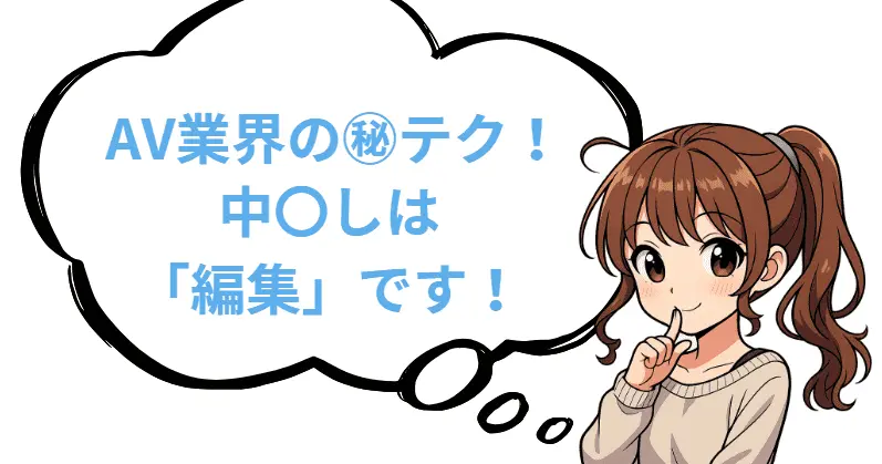 AV業界の㊙テク！中〇出しは「編集」です！