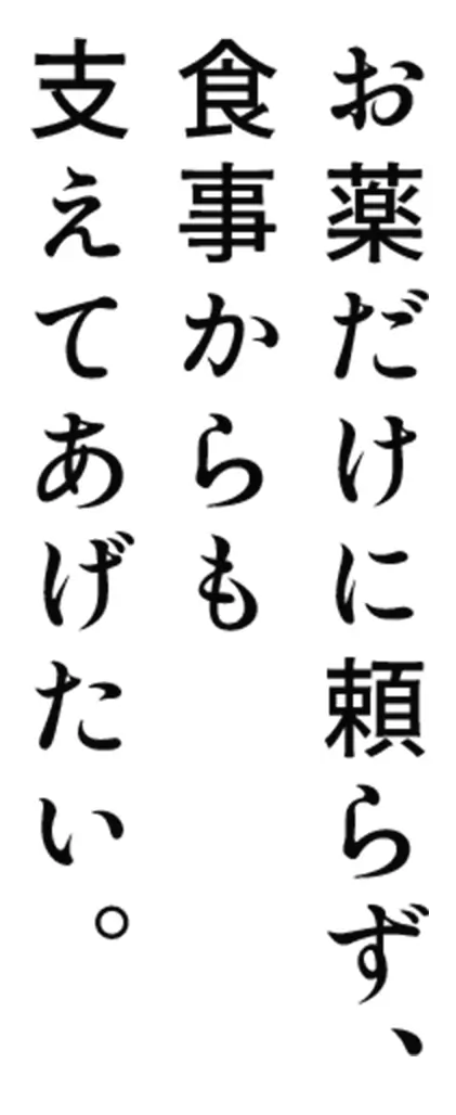お薬だけに頼らず、食事からも支えてあげたい。