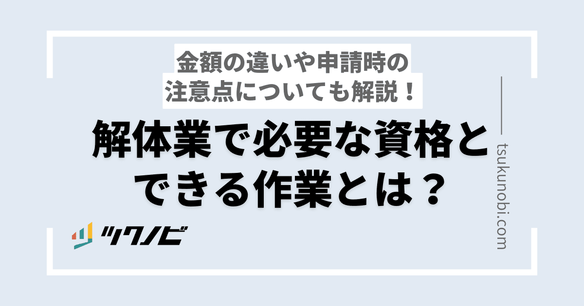 解体業で必要な資格とできる作業とは？金額の違いや申請時の注意点についても解説