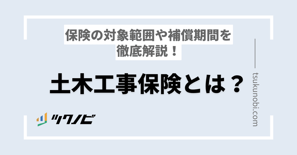 土木工事保険とは？保険の対象範囲や補償期間を徹底解説！
