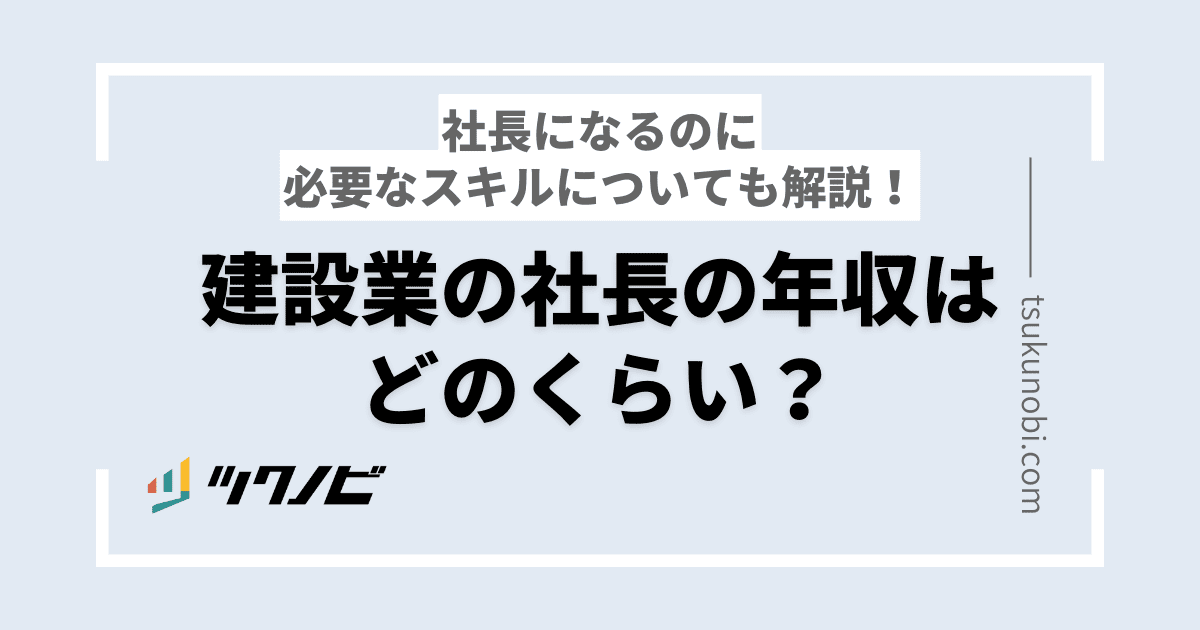 建設業の社長の年収はどのくらい？社長になるのに必要なスキルについても解説！