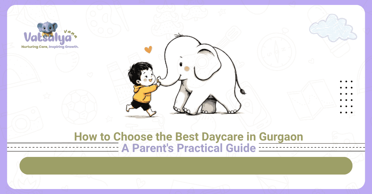 How to Choose the Best Daycare in Gurgaon: A Parent's Practical Guide