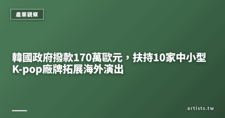 韓國政府撥款170萬歐元，扶持10家中小型K-pop廠牌拓展海外演出