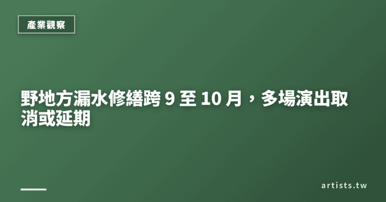 野地方漏水修繕跨 9 至 10 月，多場演出取消或延期